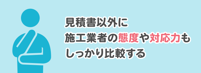 ただ見積書を比較するだけではなく、気になったことを聞いたり、相談することで安心して依頼ができる業者かどうかを判断することができます。