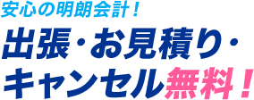 安心の明朗会計！ 出張・お見積り・ キャンセル無料！