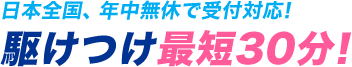 日本全国、年中無休で受付対応! 駆けつけ最短30分!